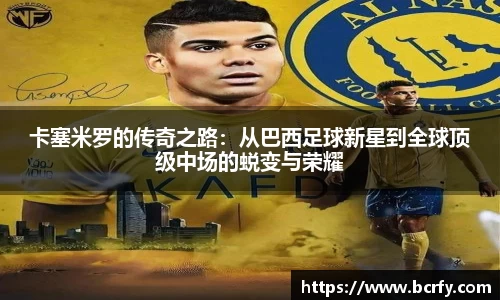 卡塞米罗的传奇之路:从巴西足球新星到全球顶级中场的蜕变与荣耀