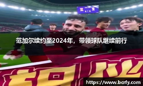 范加尔续约至2024年，带领球队继续前行